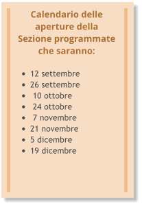 Calendario delle aperture della Sezione programmate che saranno:  •	12 settembre •	26 settembre •	 10 ottobre •	 24 ottobre •	 7 novembre •	21 novembre  •	5 dicembre •	19 dicembre