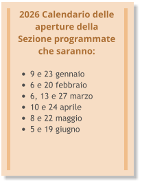 2026 Calendario delle aperture della Sezione programmate che saranno:  •	9 e 23 gennaio •	6 e 20 febbraio •	6, 13 e 27 marzo •	10 e 24 aprile •	8 e 22 maggio •	5 e 19 giugno