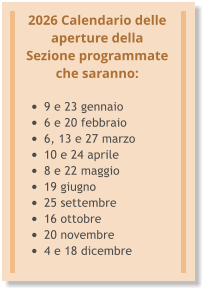2026 Calendario delle aperture della Sezione programmate che saranno:  •	9 e 23 gennaio •	6 e 20 febbraio •	6, 13 e 27 marzo •	10 e 24 aprile •	8 e 22 maggio •	19 giugno •	25 settembre •	16 ottobre •	20 novembre •	4 e 18 dicembre